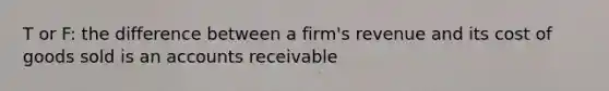 T or F: the difference between a firm's revenue and its cost of goods sold is an accounts receivable