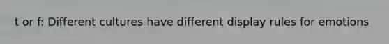 t or f: Different cultures have different display rules for emotions