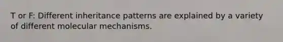 T or F: Different <a href='https://www.questionai.com/knowledge/knmHDuZZrC-inheritance-patterns' class='anchor-knowledge'>inheritance patterns</a> are explained by a variety of different molecular mechanisms.