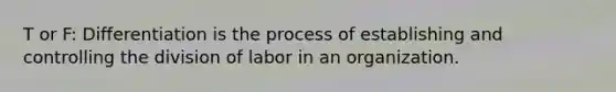 T or F: Differentiation is the process of establishing and controlling the division of labor in an organization.