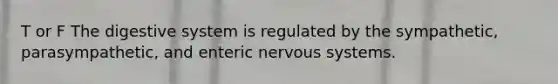 T or F The digestive system is regulated by the sympathetic, parasympathetic, and enteric nervous systems.