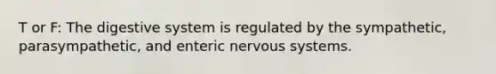 T or F: The digestive system is regulated by the sympathetic, parasympathetic, and enteric nervous systems.