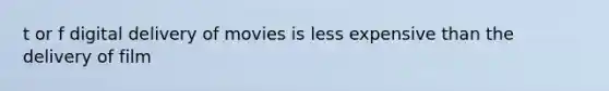 t or f digital delivery of movies is less expensive than the delivery of film