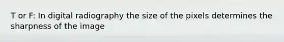 T or F: In digital radiography the size of the pixels determines the sharpness of the image