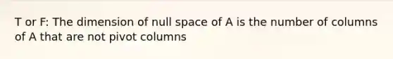 T or F: The dimension of null space of A is the number of columns of A that are not pivot columns