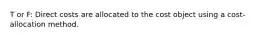 T or F: Direct costs are allocated to the cost object using a cost-allocation method.