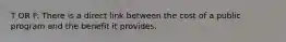 T OR F: There is a direct link between the cost of a public program and the benefit it provides.
