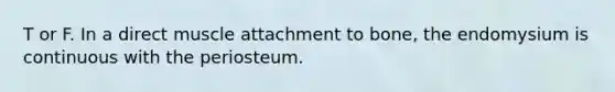 T or F. In a direct muscle attachment to bone, the endomysium is continuous with the periosteum.