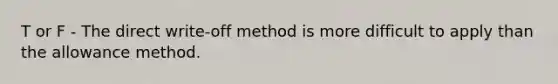 T or F - The direct write-off method is more difficult to apply than the allowance method.