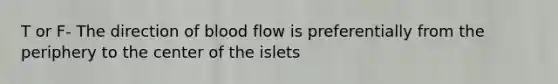 T or F- The direction of blood flow is preferentially from the periphery to the center of the islets