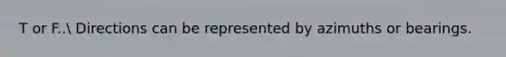 T or F.. Directions can be represented by azimuths or bearings.