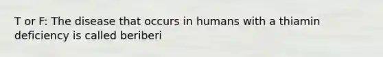 T or F: The disease that occurs in humans with a thiamin deficiency is called beriberi