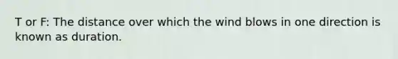 T or F: The distance over which the wind blows in one direction is known as duration.