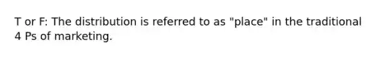 T or F: The distribution is referred to as "place" in the traditional 4 Ps of marketing.