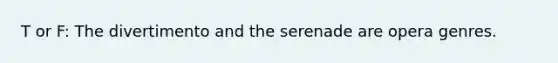 T or F: The divertimento and the serenade are opera genres.