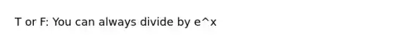 T or F: You can always divide by e^x