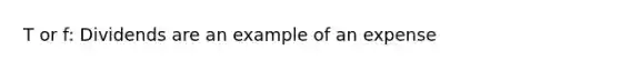 T or f: Dividends are an example of an expense