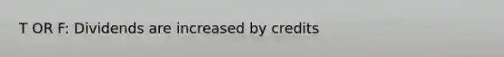 T OR F: Dividends are increased by credits