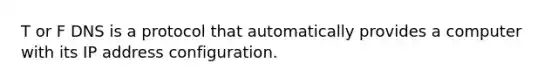 T or F DNS is a protocol that automatically provides a computer with its IP address configuration.