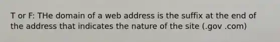 T or F: THe domain of a web address is the suffix at the end of the address that indicates the nature of the site (.gov .com)