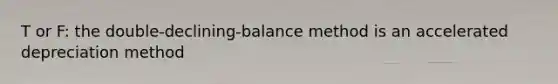 T or F: the double-declining-balance method is an accelerated depreciation method