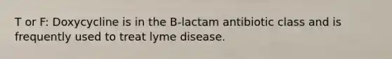 T or F: Doxycycline is in the B-lactam antibiotic class and is frequently used to treat lyme disease.