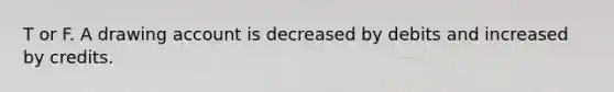 T or F. A drawing account is decreased by debits and increased by credits.