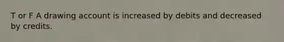 T or F A drawing account is increased by debits and decreased by credits.