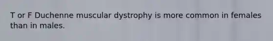 T or F Duchenne muscular dystrophy is more common in females than in males.