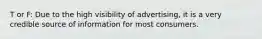 T or F: Due to the high visibility of advertising, it is a very credible source of information for most consumers.