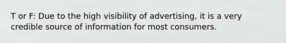 T or F: Due to the high visibility of advertising, it is a very credible source of information for most consumers.