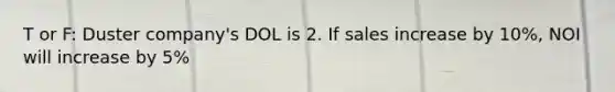 T or F: Duster company's DOL is 2. If sales increase by 10%, NOI will increase by 5%