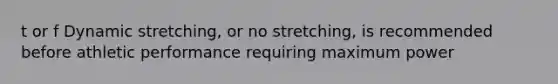 t or f Dynamic stretching, or no stretching, is recommended before athletic performance requiring maximum power