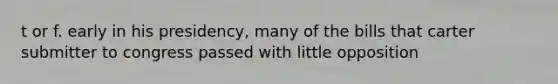 t or f. early in his presidency, many of the bills that carter submitter to congress passed with little opposition
