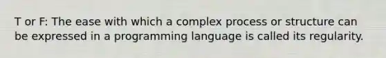 T or F: The ease with which a complex process or structure can be expressed in a programming language is called its regularity.