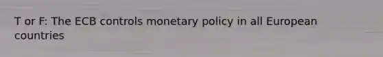 T or F: The ECB controls monetary policy in all European countries