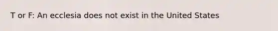 T or F: An ecclesia does not exist in the United States
