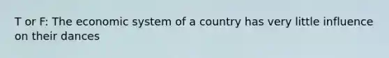 T or F: The economic system of a country has very little influence on their dances