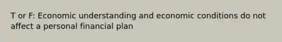 T or F: Economic understanding and economic conditions do not affect a personal financial plan