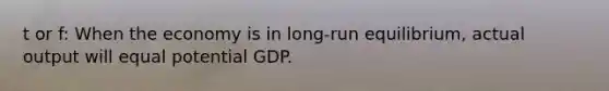 t or f: When the economy is in long-run equilibrium, actual output will equal potential GDP.