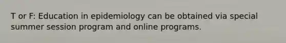 T or F: Education in epidemiology can be obtained via special summer session program and online programs.