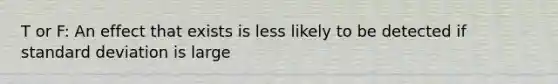 T or F: An effect that exists is less likely to be detected if standard deviation is large