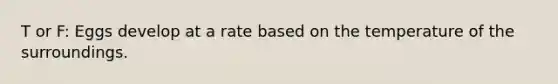 T or F: Eggs develop at a rate based on the temperature of the surroundings.
