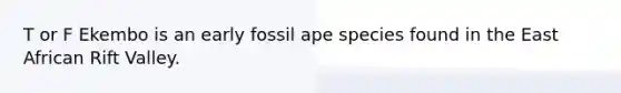 T or F Ekembo is an early fossil ape species found in the East African Rift Valley.