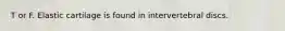 T or F. Elastic cartilage is found in intervertebral discs.