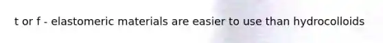 t or f - elastomeric materials are easier to use than hydrocolloids