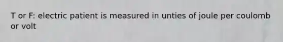 T or F: electric patient is measured in unties of joule per coulomb or volt