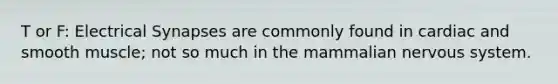 T or F: Electrical Synapses are commonly found in cardiac and smooth muscle; not so much in the mammalian nervous system.