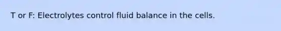 T or F: Electrolytes control fluid balance in the cells.