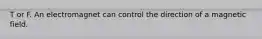 T or F. An electromagnet can control the direction of a magnetic field.